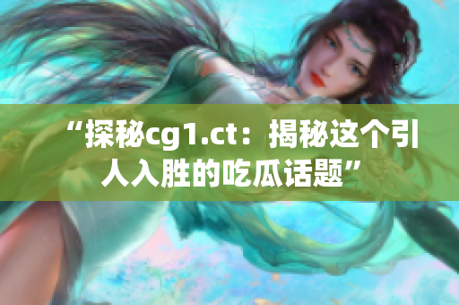 “探秘cg1.ct：揭秘這個引人入勝的吃瓜話題”