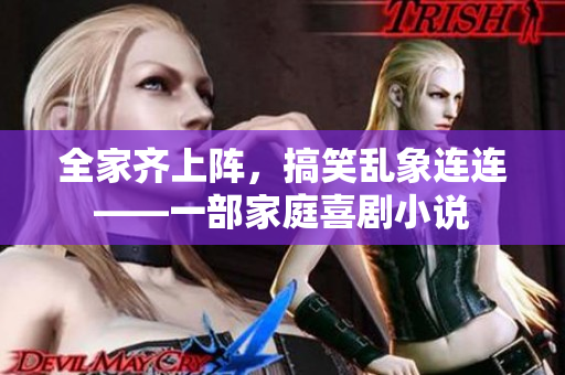 全家齊上陣，搞笑亂象連連——一部家庭喜劇小說
