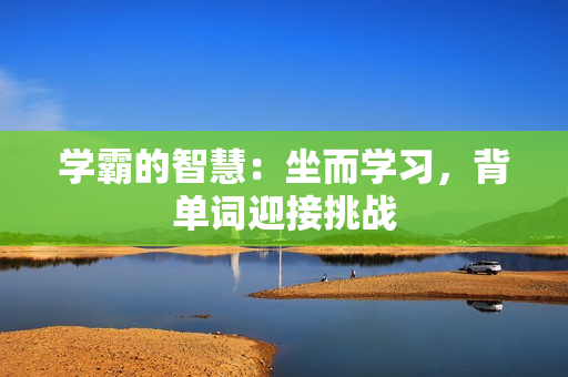 學(xué)霸的智慧：坐而學(xué)習(xí)，背單詞迎接挑戰(zhàn)
