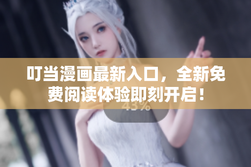 叮當(dāng)漫畫最新入口，全新免費(fèi)閱讀體驗(yàn)即刻開啟！