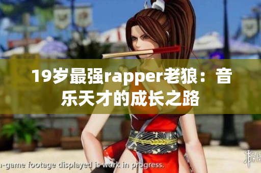 19歲最強(qiáng)rapper老狼：音樂天才的成長之路