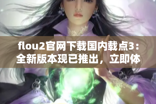 flou2官網(wǎng)下載國(guó)內(nèi)載點(diǎn)3：全新版本現(xiàn)已推出，立即體驗(yàn)最新功能
