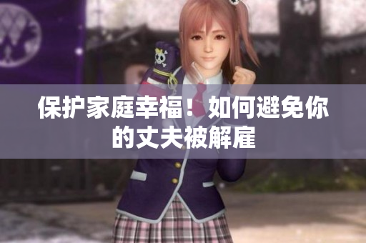 保護(hù)家庭幸福！如何避免你的丈夫被解雇