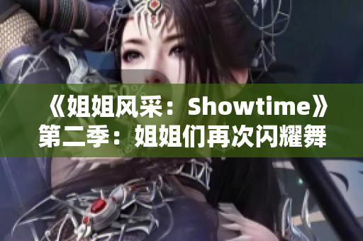 《姐姐風(fēng)采：Showtime》第二季：姐姐們?cè)俅伍W耀舞臺(tái)