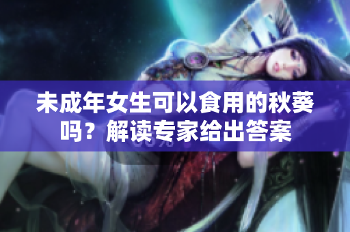 未成年女生可以食用的秋葵嗎？解讀專家給出答案