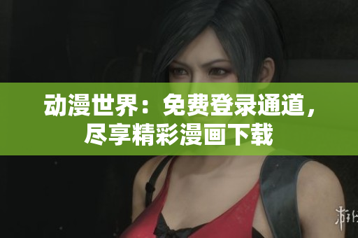 動漫世界：免費(fèi)登錄通道，盡享精彩漫畫下載