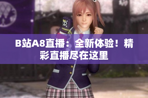 B站A8直播：全新體驗(yàn)！精彩直播盡在這里