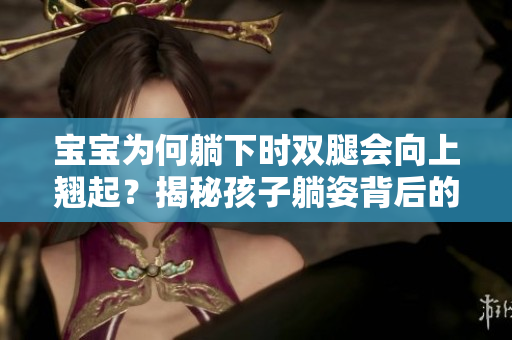 寶寶為何躺下時雙腿會向上翹起？揭秘孩子躺姿背后的奧秘