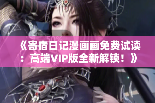 《寄宿日記漫畫畫免費(fèi)試讀：高端VIP版全新解鎖！》