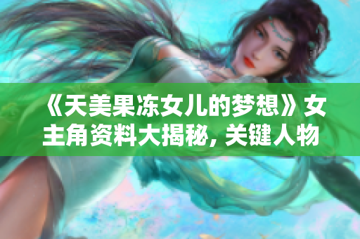 《天美果凍女兒的夢想》女主角資料大揭秘, 關鍵人物登場！