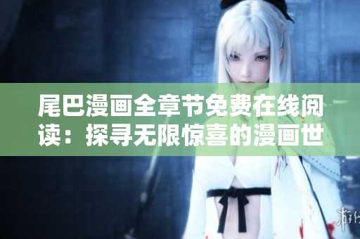 尾巴漫畫全章節(jié)免費在線閱讀：探尋無限驚喜的漫畫世界