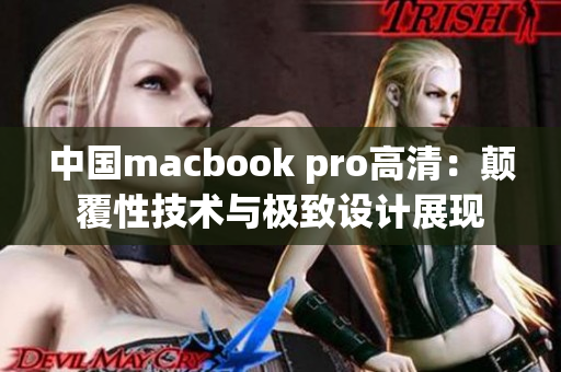 中國macbook pro高清：顛覆性技術與極致設計展現(xiàn)