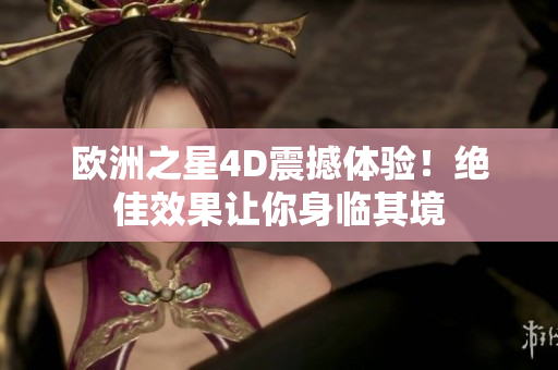 歐洲之星4D震撼體驗！絕佳效果讓你身臨其境