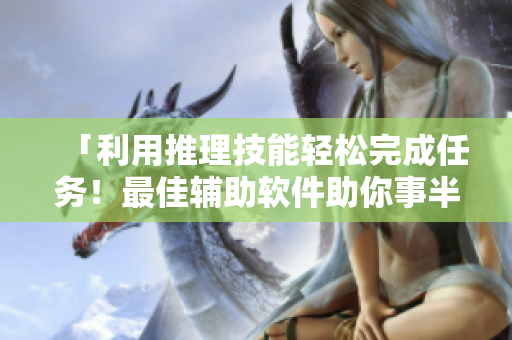「利用推理技能輕松完成任務(wù)！最佳輔助軟件助你事半功倍！」