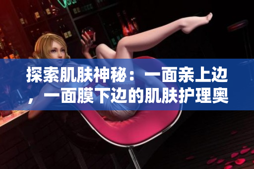 探索肌膚神秘：一面親上邊，一面膜下邊的肌膚護理奧秘