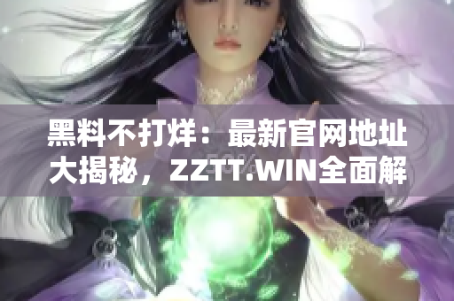 黑料不打烊：最新官網(wǎng)地址大揭秘，ZZTT.WIN全面解密！