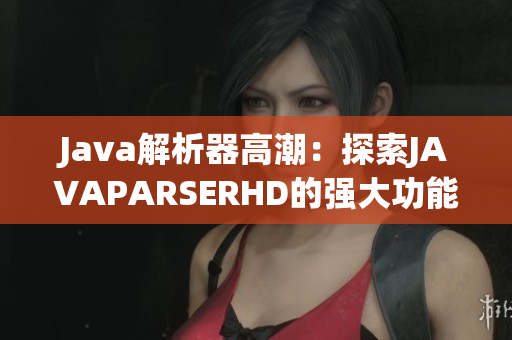 Java解析器高潮：探索JAVAPARSERHD的強大功能
