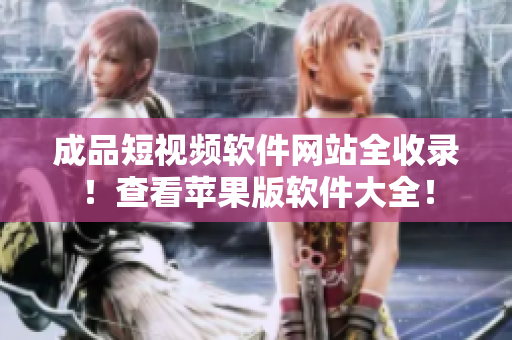 成品短視頻軟件網(wǎng)站全收錄！查看蘋果版軟件大全！