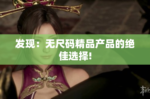 發(fā)現(xiàn)：無尺碼精品產(chǎn)品的絕佳選擇!