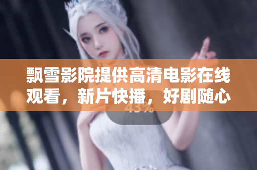 飄雪影院提供高清電影在線觀看，新片快播，好劇隨心看