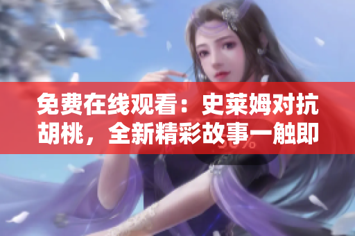 免費在線觀看：史萊姆對抗胡桃，全新精彩故事一觸即發(fā)