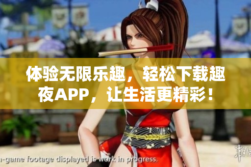 體驗無限樂趣，輕松下載趣夜APP，讓生活更精彩！
