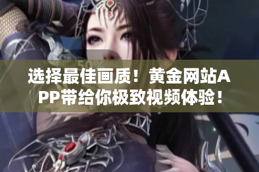 選擇最佳畫質(zhì)！黃金網(wǎng)站APP帶給你極致視頻體驗！