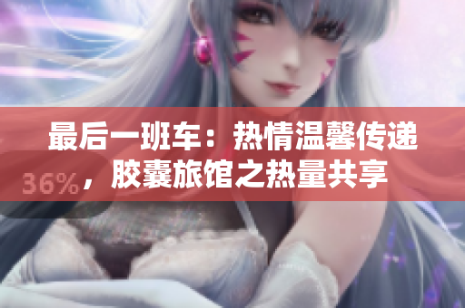 最后一班車(chē)：熱情溫馨傳遞，膠囊旅館之熱量共享