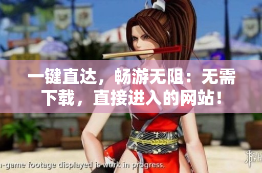 一鍵直達(dá)，暢游無(wú)阻：無(wú)需下載，直接進(jìn)入的網(wǎng)站！