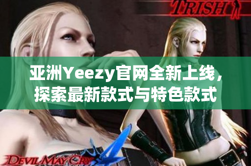 亞洲Yeezy官網(wǎng)全新上線，探索最新款式與特色款式