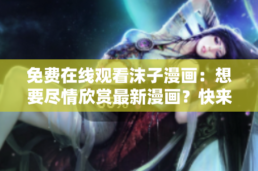 免費在線觀看沫子漫畫：想要盡情欣賞最新漫畫？快來閱讀吧