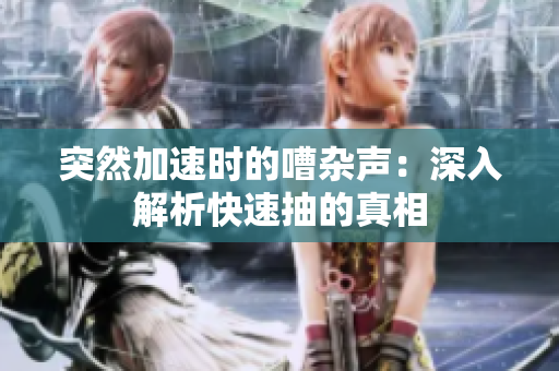 突然加速時(shí)的嘈雜聲：深入解析快速抽的真相