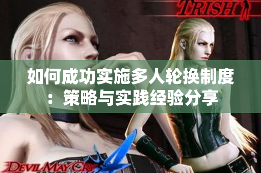 如何成功實(shí)施多人輪換制度：策略與實(shí)踐經(jīng)驗(yàn)分享
