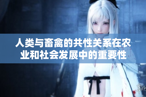 人類與畜禽的共性關(guān)系在農(nóng)業(yè)和社會發(fā)展中的重要性