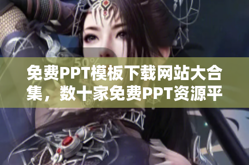 免費PPT模板下載網(wǎng)站大合集，數(shù)十家免費PPT資源平臺推薦