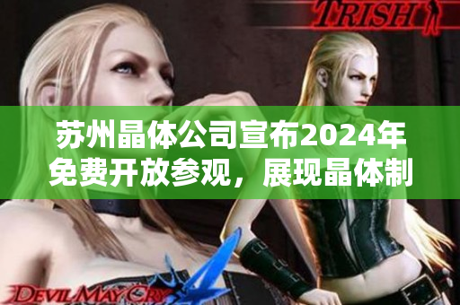 蘇州晶體公司宣布2024年免費(fèi)開(kāi)放參觀，展現(xiàn)晶體制造工藝