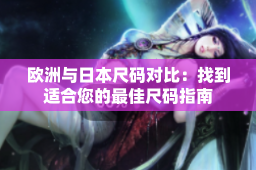 歐洲與日本尺碼對(duì)比：找到適合您的最佳尺碼指南