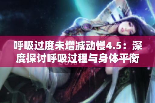 呼吸過(guò)度未增減動(dòng)慢4.5：深度探討呼吸過(guò)程與身體平衡的關(guān)系