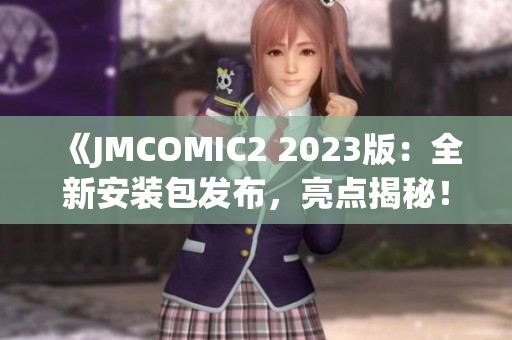 《JMCOMIC2 2023版：全新安裝包發(fā)布，亮點(diǎn)揭秘！》