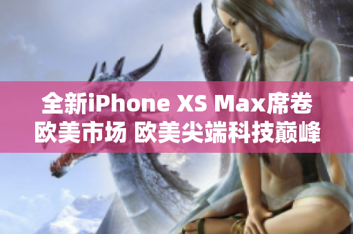 全新iPhone XS Max席卷歐美市場 歐美尖端科技巔峰