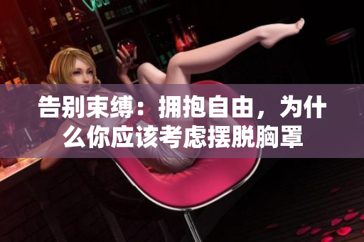 告別束縛：擁抱自由，為什么你應該考慮擺脫胸罩