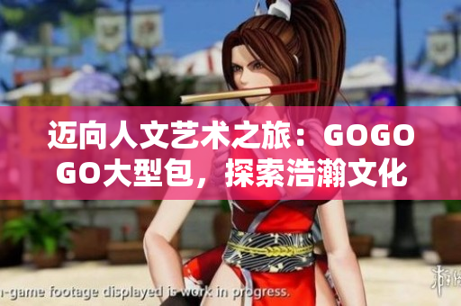 邁向人文藝術之旅：GOGOGO大型包，探索浩瀚文化寶庫