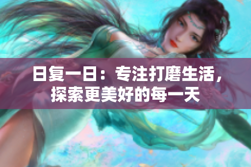 日復(fù)一日：專注打磨生活，探索更美好的每一天