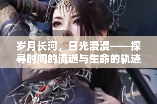 歲月長河，日光漫漫——探尋時間的流逝與生命的軌跡