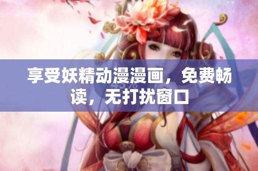 享受妖精動漫漫畫，免費暢讀，無打擾窗口