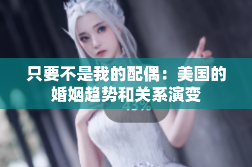 只要不是我的配偶：美國(guó)的婚姻趨勢(shì)和關(guān)系演變