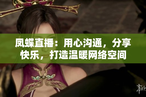鳳蝶直播：用心溝通，分享快樂(lè)，打造溫暖網(wǎng)絡(luò)空間