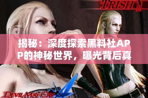 揭秘：深度探索黑料社APP的神秘世界，曝光背后真相，一窺非凡內(nèi)容