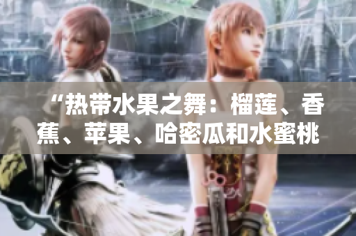 “熱帶水果之舞：榴蓮、香蕉、蘋果、哈密瓜和水蜜桃的美味盛宴”