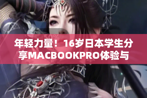 年輕力量！16歲日本學(xué)生分享MACBOOKPRO體驗(yàn)與評價